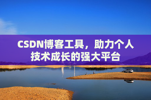 CSDN博客工具,助力个人技术成长的强大平台 CSDN博客工具,助力个人技术成长的强大平台